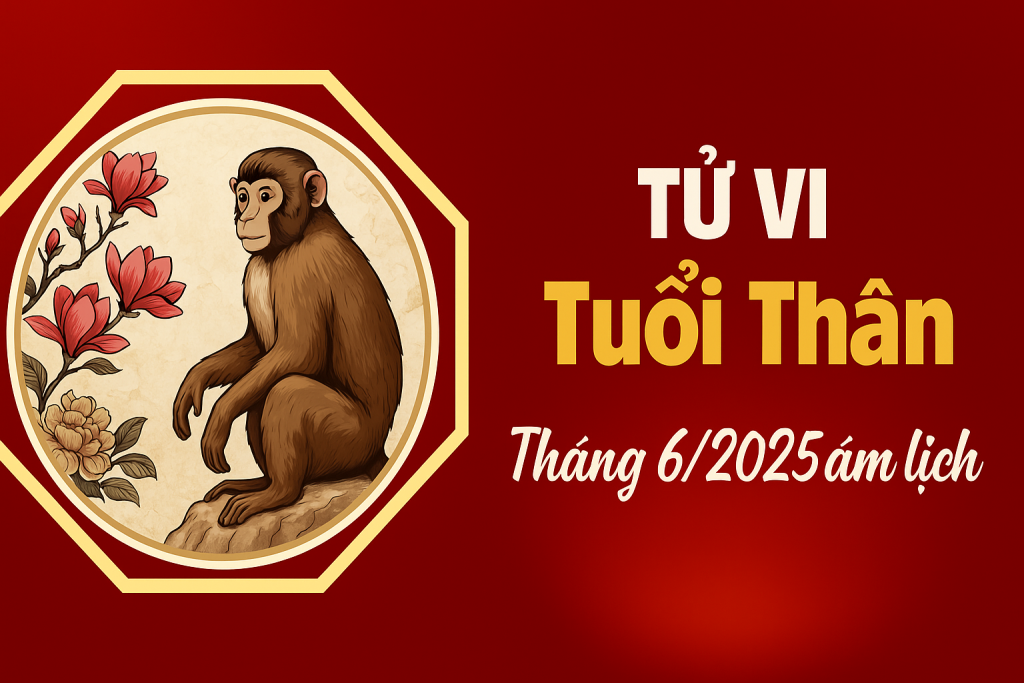 Tử vi tháng 6 năm 2025: Dự đoán vận mệnh, tài lộc và tình duyên Tử vi tuổi thân tháng 6 năm 2025