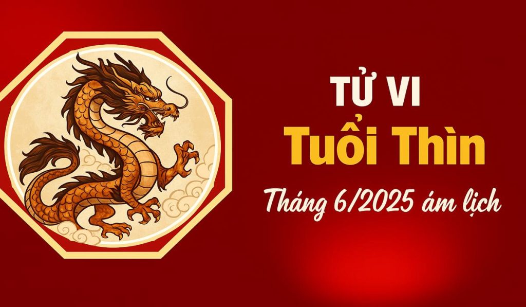 Tử vi tháng 6 năm 2025: Dự đoán vận mệnh, tài lộc và tình duyên Tử vi tháng 6 tuổi thìn năm 2025